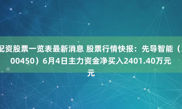 配资股票一览表最新消息 股票行情快报：先导智能（300450）6月4日主力资金净买入2401.40万元