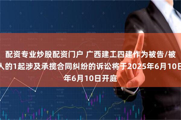 配资专业炒股配资门户 广西建工四建作为被告/被上诉人的1起涉及承揽合同纠纷的诉讼将于2025年6月10日开庭
