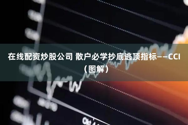 在线配资炒股公司 散户必学抄底逃顶指标——CCI（图解）