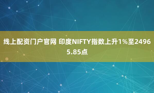 线上配资门户官网 印度NIFTY指数上升1%至24965.85点