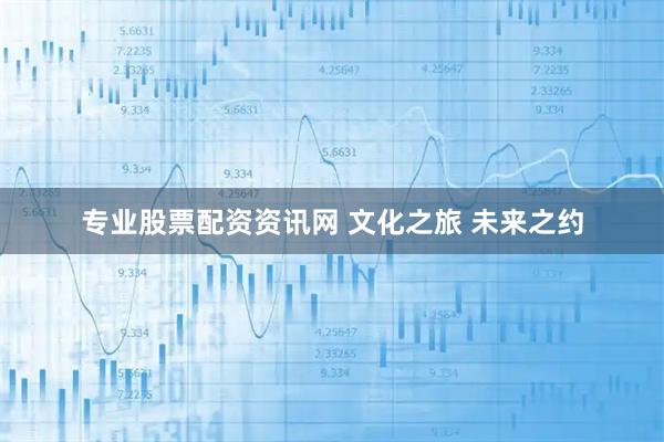 专业股票配资资讯网 文化之旅 未来之约